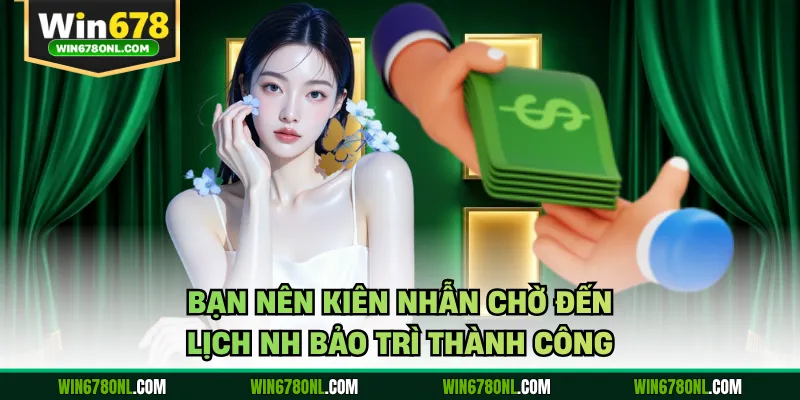 Hướng Dẫn Cách Thực Hiện Rút Tiền WIN678 Đảm Bảo Thành Công 4 Bạn nên kiên nhẫn chờ đến lịch NH bảo trì thành công