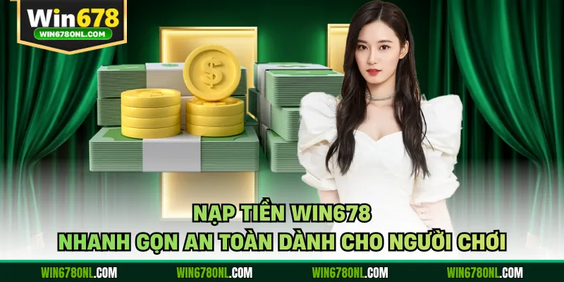 Nạp Tiền WIN678 Nhanh Gọn An Toàn Dành Cho Người Chơi 1 Nạp Tiền WIN678 Nhanh Gọn An Toàn Dành Cho Người Chơi